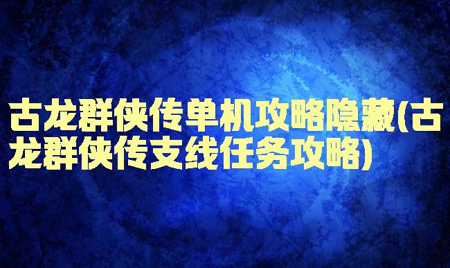 古龙群侠传单机攻略隐藏(古龙群侠传支线任务攻略)