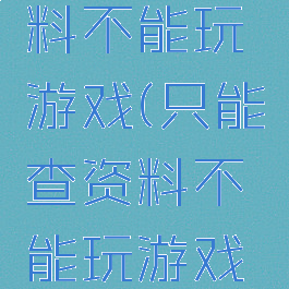 只能查资料不能玩游戏(只能查资料不能玩游戏的平板)