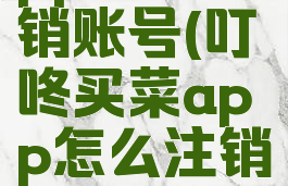 叮咚买菜app怎么注销账号(叮咚买菜app怎么注销账号和密码)