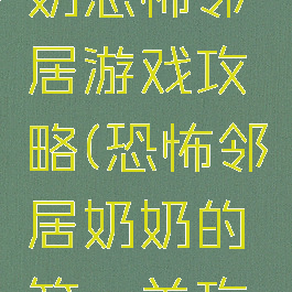 可怕的奶奶恐怖邻居游戏攻略(恐怖邻居奶奶的第一关攻略)