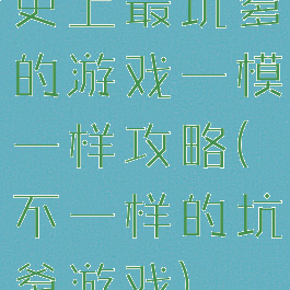 史上最坑爹的游戏一模一样攻略(不一样的坑爹游戏)