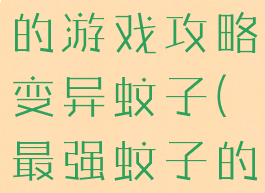 史上最坑爹的游戏攻略变异蚊子(最强蚊子的游戏)