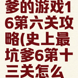 史上最坑爹的游戏16第六关攻略(史上最坑爹6第十三关怎么玩)