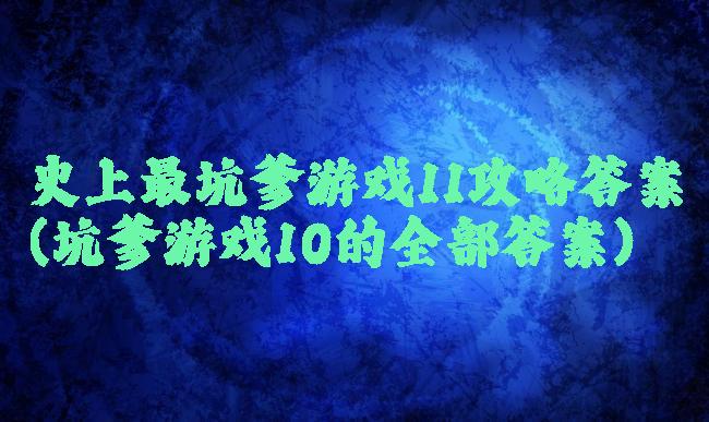 史上最坑爹游戏11攻略答案(坑爹游戏10的全部答案)