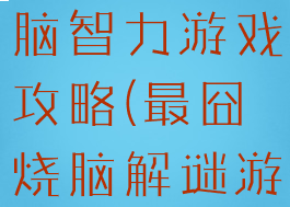 史上最囧烧脑智力游戏攻略(最囧烧脑解谜游戏)