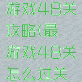 史上最囧游戏48关攻略(最囧游戏48关怎么过关视频)