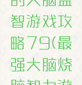 史上最强的大脑益智游戏攻略79(最强大脑烧脑智力游戏)