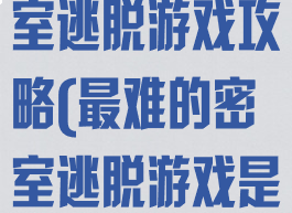 史上最难的密室逃脱游戏攻略(最难的密室逃脱游戏是哪一部)