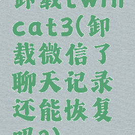 卸载twincat3(卸载微信了聊天记录还能恢复吗?)