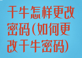 千牛怎样更改密码(如何更改千牛密码)