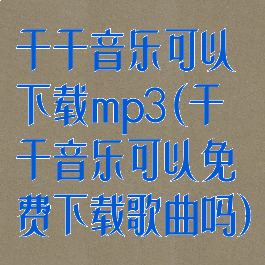 千千音乐可以下载mp3(千千音乐可以免费下载歌曲吗)