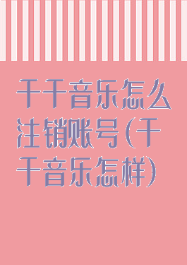 千千音乐怎么注销账号(千千音乐怎样)