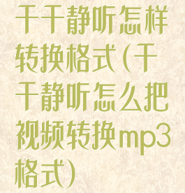 千千静听怎样转换格式(千千静听怎么把视频转换mp3格式)