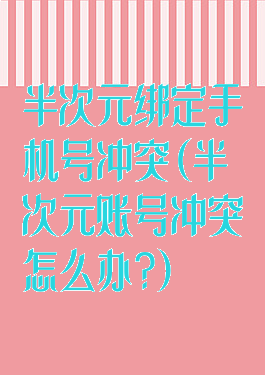 半次元绑定手机号冲突(半次元账号冲突怎么办?)