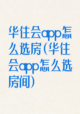 华住会app怎么选房(华住会app怎么选房间)