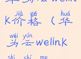 华为云welink价格(华为云welink是什么)