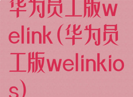 华为员工版welink(华为员工版welinkios)