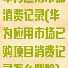 华为应用市场消费记录(华为应用市场已购项目消费记录怎么删除)