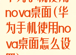 华为手机使用nova桌面(华为手机使用nova桌面怎么设置)