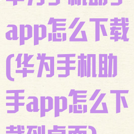 华为手机助手app怎么下载(华为手机助手app怎么下载到桌面)