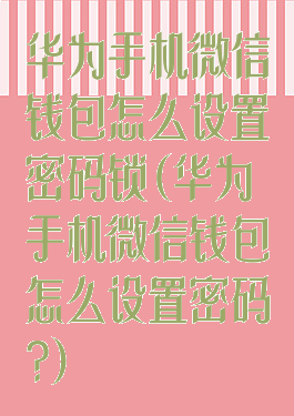 华为手机微信钱包怎么设置密码锁(华为手机微信钱包怎么设置密码?)