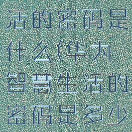 华为智慧生活的密码是什么(华为智慧生活的密码是多少)