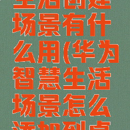 华为智慧生活创建场景有什么用(华为智慧生活场景怎么添加到桌面)