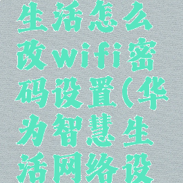 华为智慧生活怎么改wifi密码设置(华为智慧生活网络设置)