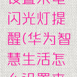 华为智慧生活怎么设置来电闪光灯提醒(华为智慧生活怎么设置来电闪光灯提醒)