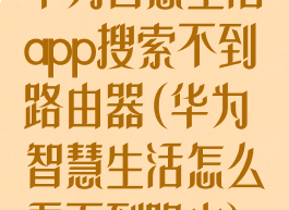 华为智慧生活app搜索不到路由器(华为智慧生活怎么看不到路由)