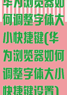 华为浏览器如何调整字体大小快捷键(华为浏览器如何调整字体大小快捷键设置)