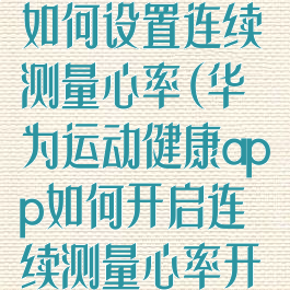 华为运动健康如何设置连续测量心率(华为运动健康app如何开启连续测量心率开关)