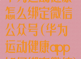 华为运动健康怎么绑定微信公众号(华为运动健康app如何绑定微信)