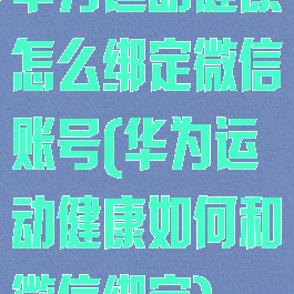 华为运动健康怎么绑定微信账号(华为运动健康如何和微信绑定)