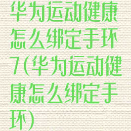 华为运动健康怎么绑定手环7(华为运动健康怎么绑定手环)