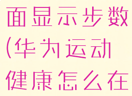 华为运动健康怎样在桌面显示步数(华为运动健康怎么在桌面显示步数)