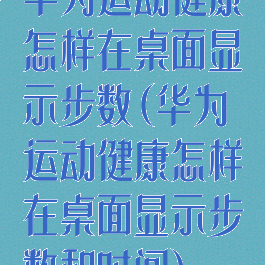 华为运动健康怎样在桌面显示步数(华为运动健康怎样在桌面显示步数和时间)