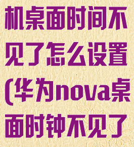 华为nova手机桌面时间不见了怎么设置(华为nova桌面时钟不见了)