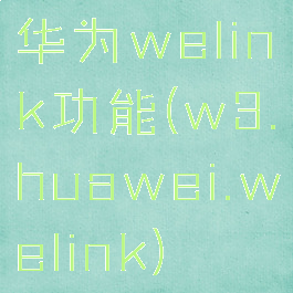 华为welink功能(w3.huawei.welink)