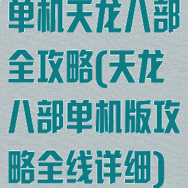 单机天龙八部全攻略(天龙八部单机版攻略全线详细)