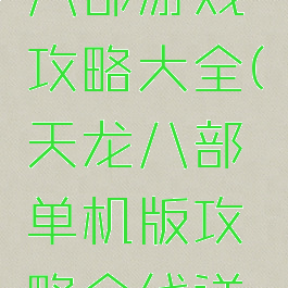 单机天龙八部游戏攻略大全(天龙八部单机版攻略全线详细最新版)