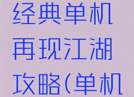 单机武侠经典单机再现江湖攻略(单机武侠攻略)