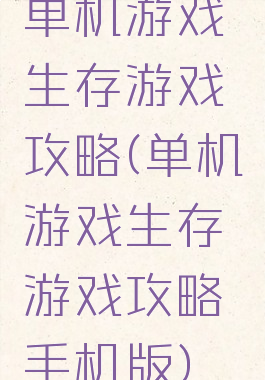 单机游戏生存游戏攻略(单机游戏生存游戏攻略手机版)