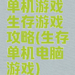 单机游戏生存游戏攻略(生存单机电脑游戏)