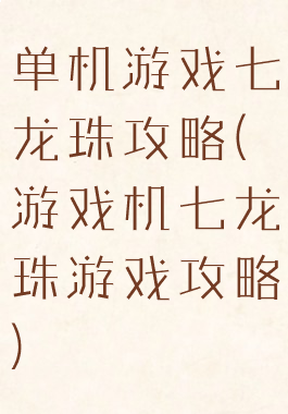 单机游戏七龙珠攻略(游戏机七龙珠游戏攻略)