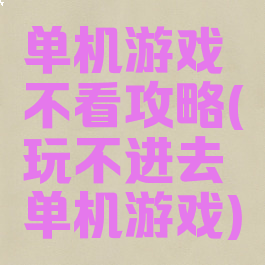 单机游戏不看攻略(玩不进去单机游戏)