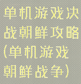 单机游戏决战朝鲜攻略(单机游戏朝鲜战争)