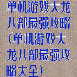 单机游戏天龙八部最强攻略(单机游戏天龙八部最强攻略大全)