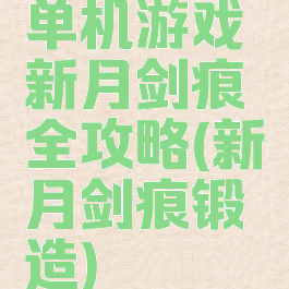 单机游戏新月剑痕全攻略(新月剑痕锻造)