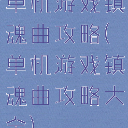 单机游戏镇魂曲攻略(单机游戏镇魂曲攻略大全)